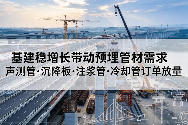 囊谦基建稳增长带动预埋监测管材需求，声测管、沉降板、注浆管订单持续放量