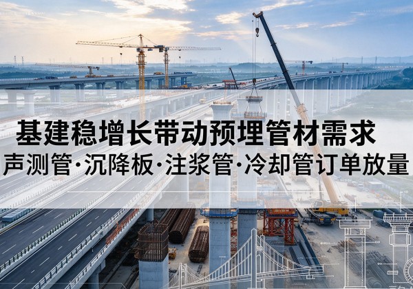 囊谦基建稳增长带动预埋监测管材需求，声测管、沉降板、注浆管订单持续放量