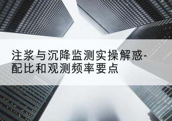 囊谦水泥浆配比不当会不会造成注浆管堵管？-注浆与沉降监测实操解惑-配比和观测频率要点